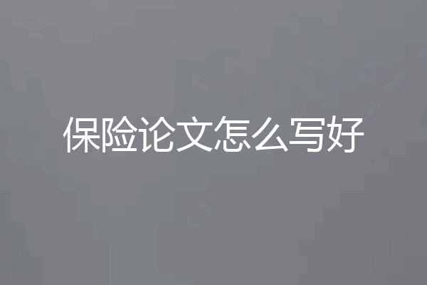 保险论文怎么写好
