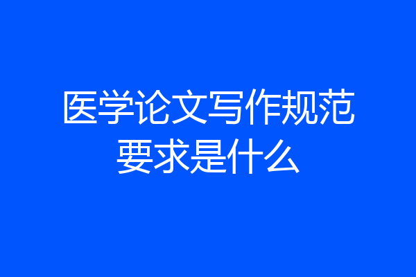 医学论文写作规范要求是什么