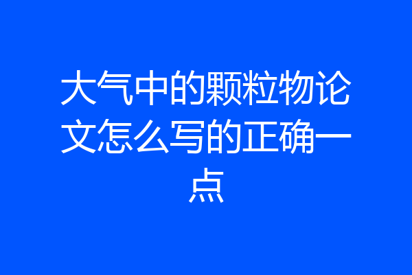 大气中的颗粒物论文怎么写的正确一点