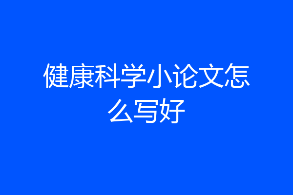 健康科学小论文怎么写好
