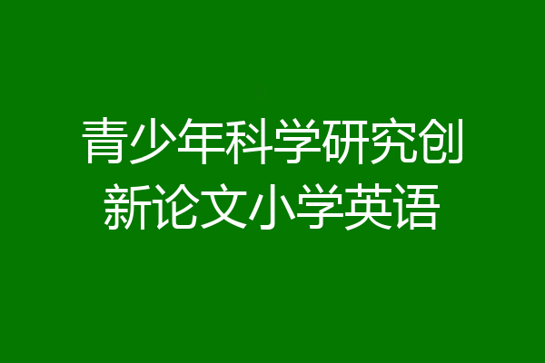 青少年科学研究创新论文小学英语