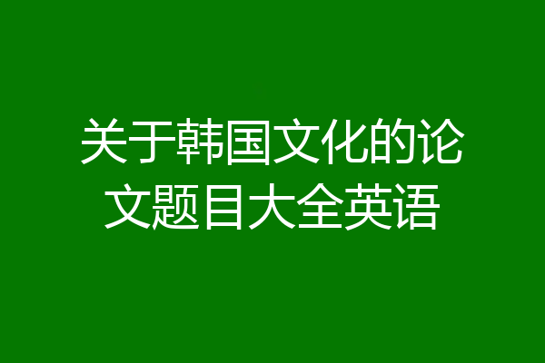 关于韩国文化的论文题目大全英语