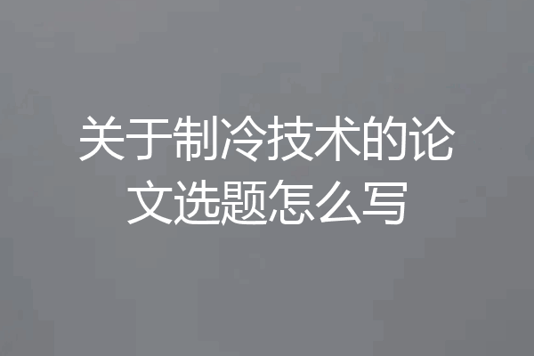 关于制冷技术的论文选题怎么写