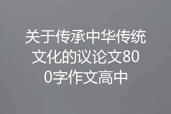 关于传承中华传统文化的议论文800字作文高中
