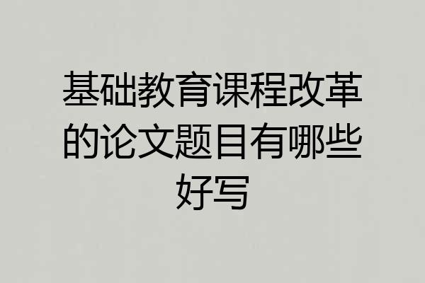基础教育课程改革的论文题目有哪些好写