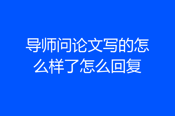 导师问论文写的怎么样了怎么回复