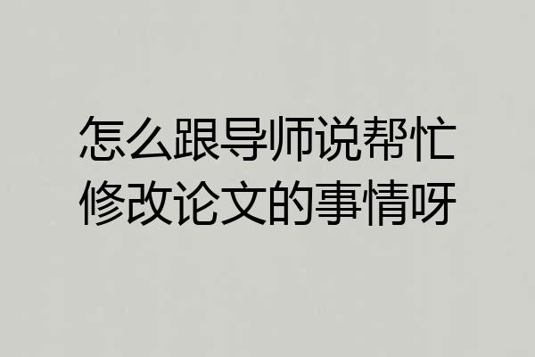 怎么跟导师说帮忙修改论文的事情呀