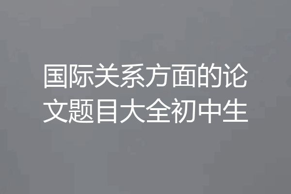 国际关系方面的论文题目大全初中生