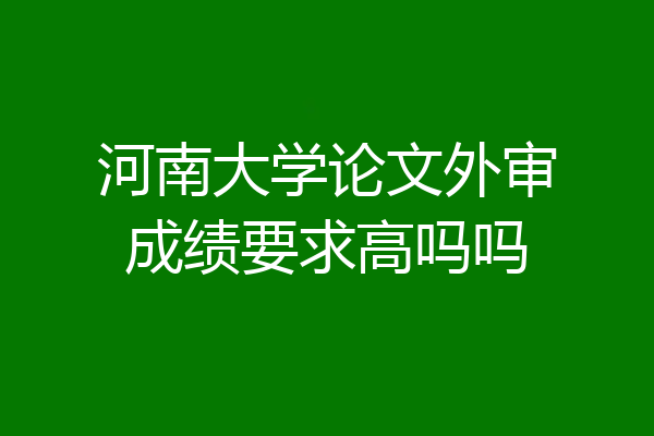 河南大学论文外审成绩要求高吗吗