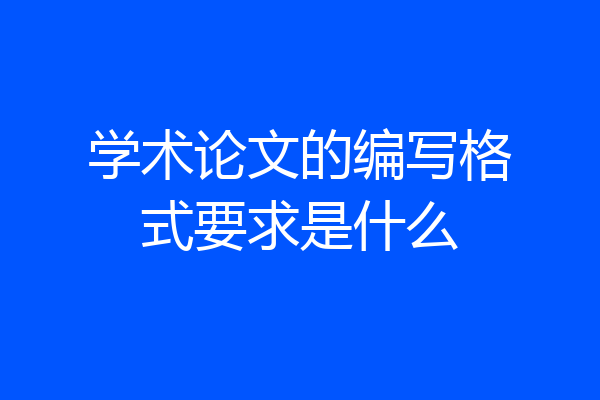 学术论文的编写格式要求是什么
