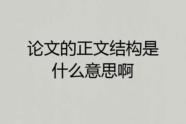 论文的正文结构是什么意思啊