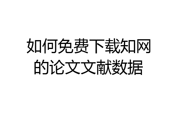 如何免费下载知网的论文文献数据