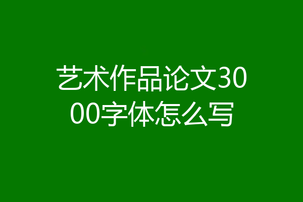 艺术作品论文3000字体怎么写