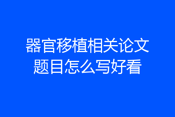 器官移植相关论文题目怎么写好看
