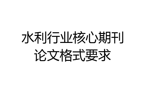 水利行业核心期刊论文格式要求