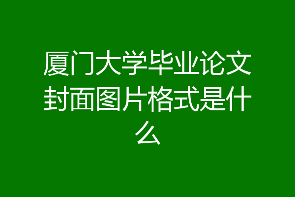 厦门大学毕业论文封面图片格式是什么