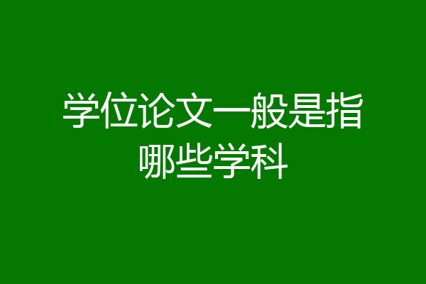 学位论文一般是指哪些学科