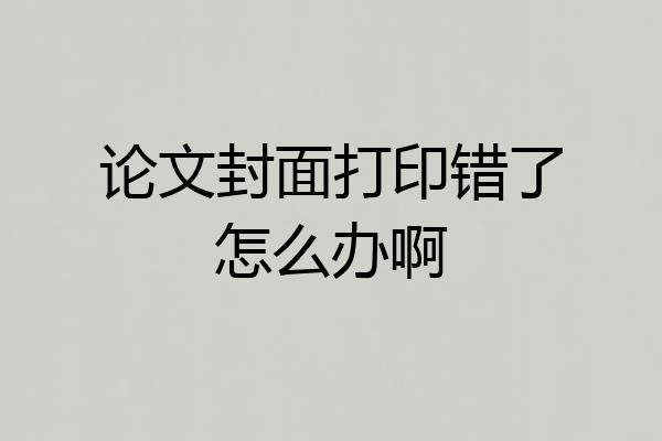 论文封面打印错了怎么办啊
