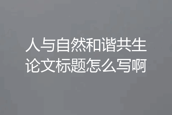 人与自然和谐共生论文标题怎么写啊