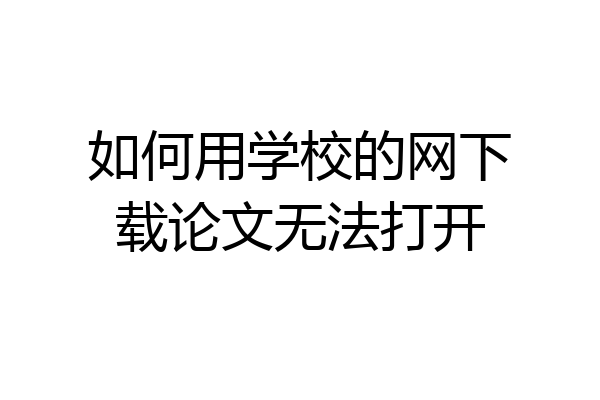 如何用学校的网下载论文无法打开
