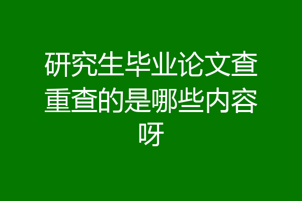 研究生毕业论文查重查的是哪些内容呀