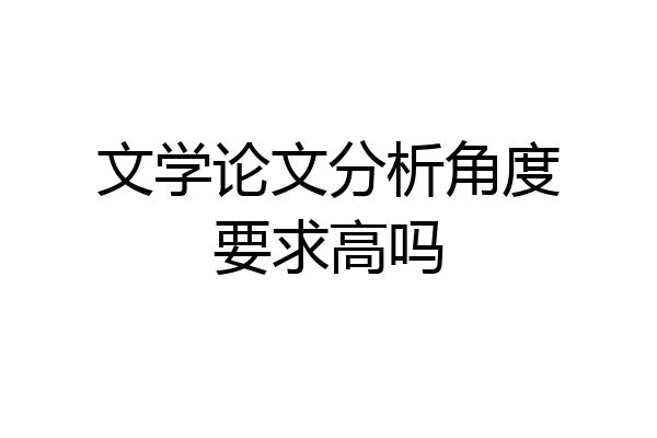 文学论文分析角度要求高吗