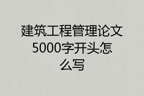 建筑工程管理论文5000字开头怎么写