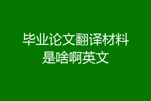毕业论文翻译材料是啥啊英文
