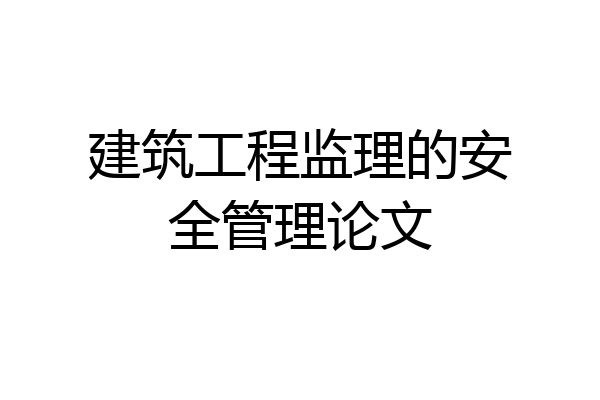 建筑工程监理的安全管理论文