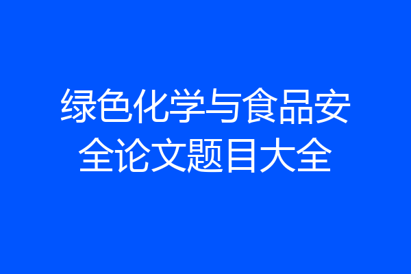绿色化学与食品安全论文题目大全