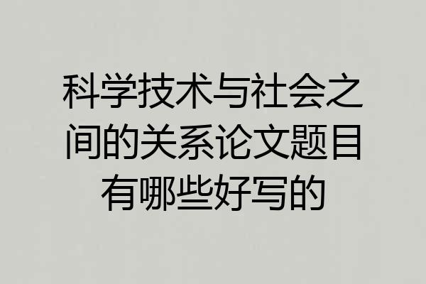 科学技术与社会之间的关系论文题目有哪些好写的