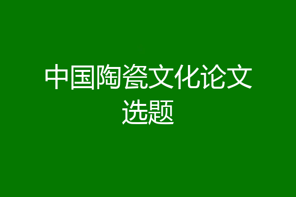 中国陶瓷文化论文选题