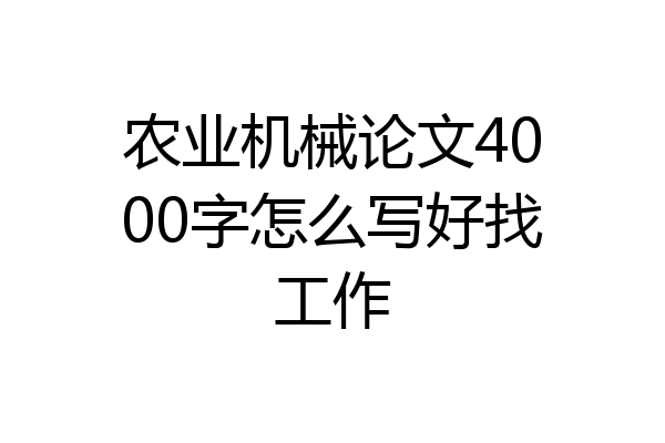 农业机械论文4000字怎么写好找工作