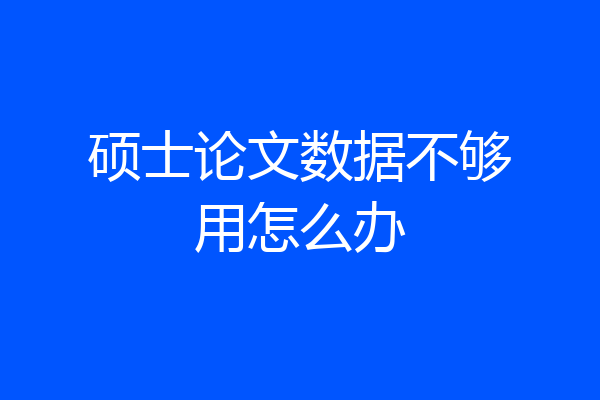 硕士论文数据不够用怎么办