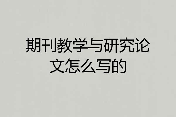 期刊教学与研究论文怎么写的