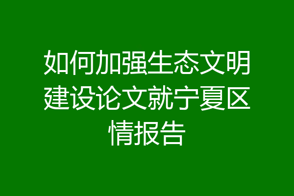 如何加强生态文明建设论文就宁夏区情报告