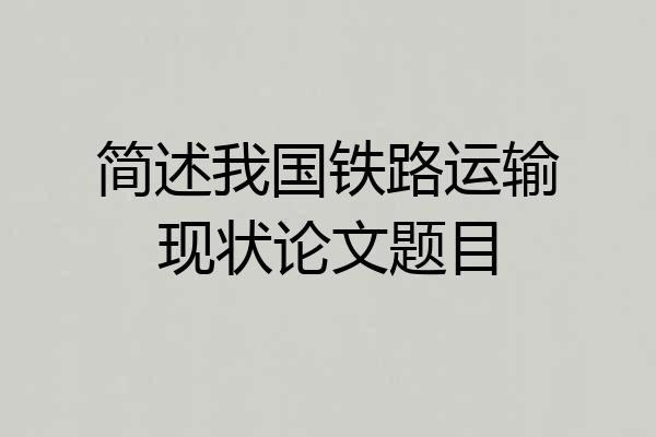 简述我国铁路运输现状论文题目