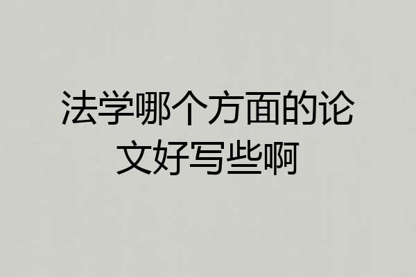 法学哪个方面的论文好写些啊
