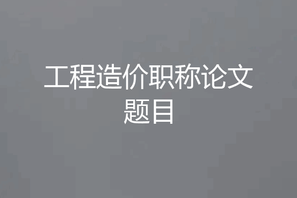 工程造价职称论文题目