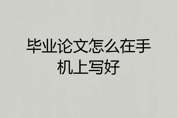 毕业论文怎么在手机上写好