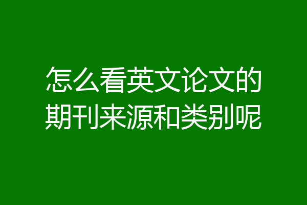 怎么看英文论文的期刊来源和类别呢