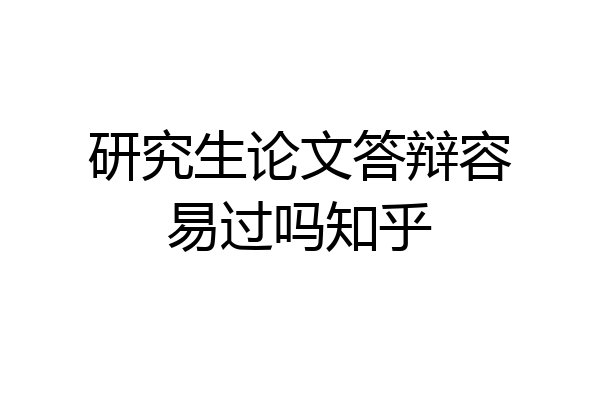 研究生论文答辩容易过吗知乎