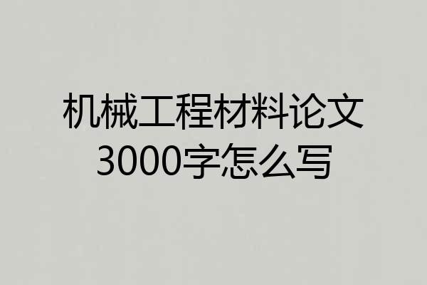 机械工程材料论文3000字怎么写