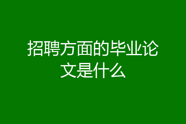 招聘方面的毕业论文是什么