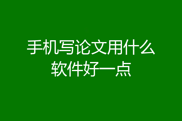 手机写论文用什么软件好一点
