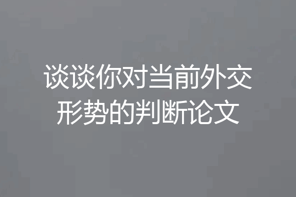 谈谈你对当前外交形势的判断论文