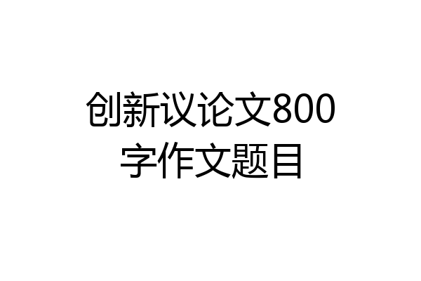 创新议论文800字作文题目