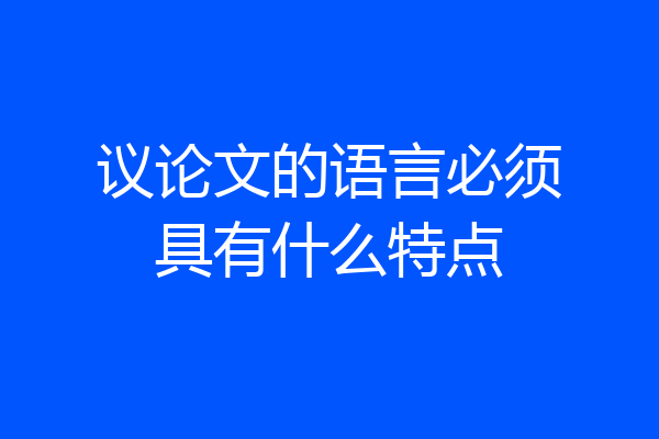 议论文的语言必须具有什么特点