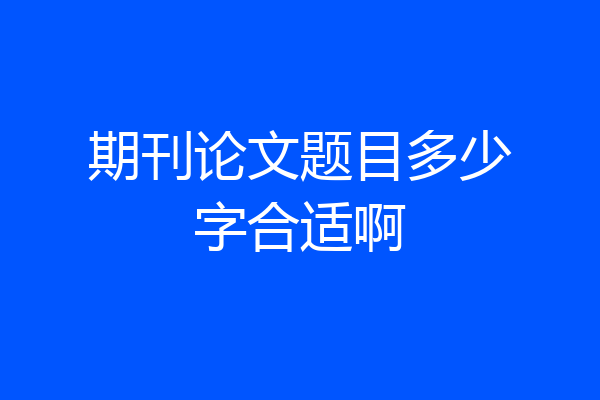 期刊论文题目多少字合适啊