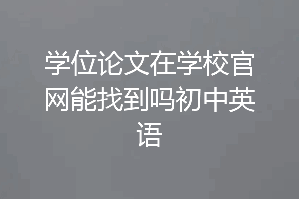学位论文在学校官网能找到吗初中英语